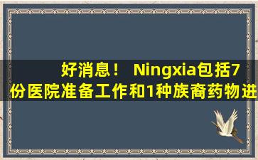 好消息！ Ningxia包括7份医院准备工作和1种族裔药物进入医疗保险